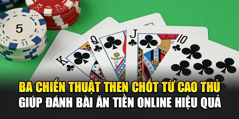 Ba chiến thuật then chốt từ cao thủ giúp đánh bài ăn tiền online hiệu quả