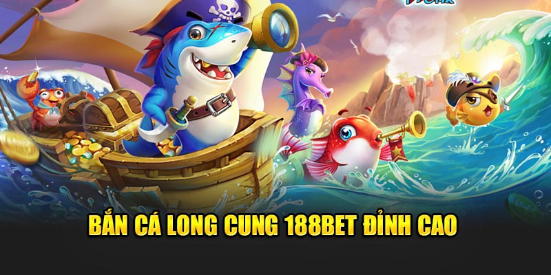 Bắn cá Long Cung 188Bet đỉnh cao