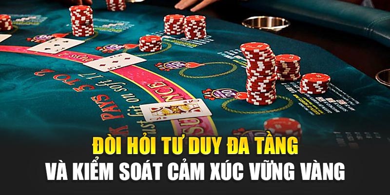 Đòi hỏi tư duy đa tầng và kiểm soát cảm xúc vững vàng