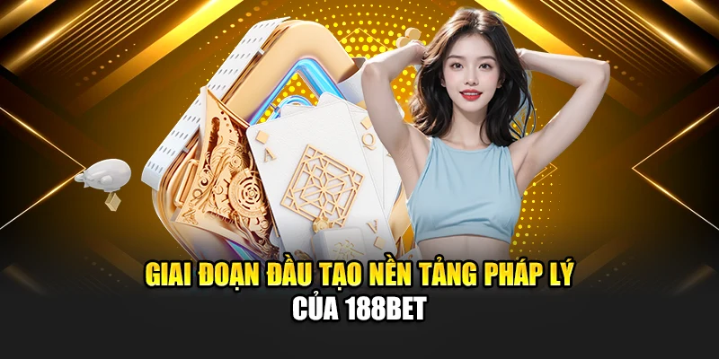 Giai đoạn đầu tạo nền tảng pháp lý của 188Bet