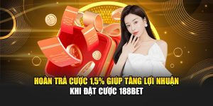 Hoàn Trả Cược 1.5% Giúp Tăng Lợi Nhuận Khi Đặt Cược 188Bet