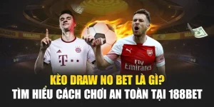 Kèo Draw No Bet Là Gì? Tìm Hiểu Cách Chơi An Toàn Tại 188Bet