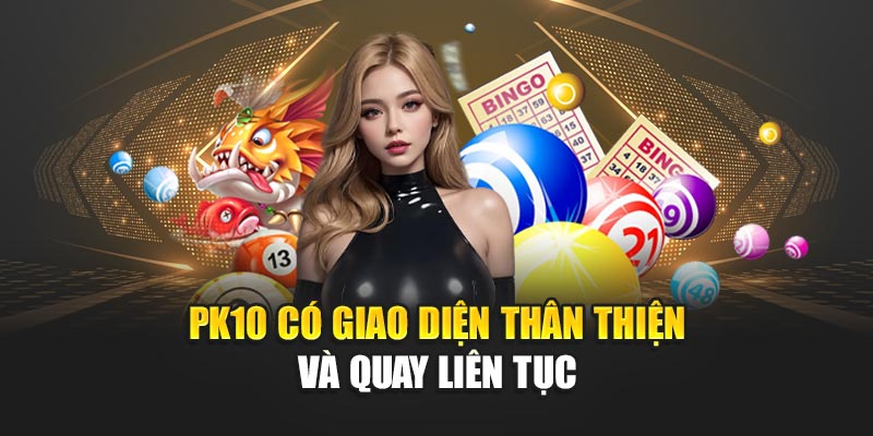 PK10 có giao diện thân thiện và quay liên tục