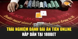 Trải Nghiệm Đánh Bài Ăn Tiền Online Hấp Dẫn Tại 188Bet